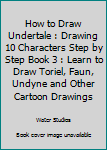 Paperback How to Draw Undertale : Drawing 10 Characters Step by Step Book 3 : Learn to Draw Toriel, Faun, Undyne and Other Cartoon Drawings Book