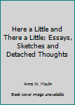 Hardcover Here a Little and There a Little; Essays, Sketches and Detached Thoughts Book