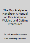 Hardcover The Oxy-Acetylene Handbook A Manual on Oxy-Acetylene Welding and Cutting Procedures Book