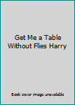 Paperback Get Me a Table Without Flies Harry Book