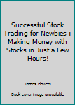 Successful Stock Trading for Newbies: Making Money with Stocks in Just a Few Hours!