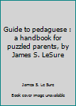 Unknown Binding Guide to pedaguese : a handbook for puzzled parents, by James S. LeSure Book