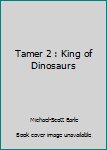 Tamer: King of Dinosaurs 2 - Book #2 of the Tamer: King of Dinosaurs