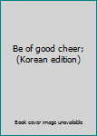 Unknown Binding Be of good cheer; (Korean edition) [Korean] Book
