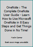 Paperback OneNote : The Complete OneNote User Guide - Learn How to Use Microsoft OneNote in 8 Easy Steps and Get Things Done in No Time! Book