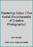 Paperback Mastering Colour (The Kodak Encyclopaedia of Creative Photography) Book
