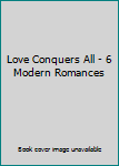 Love Conquers All: 6 Modern Romances