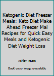 Ketogenic Diet Freezer Meals: Keto Diet Make Ahead Freezer Mal Recipes for Quick Easy Meals & Ketogenic Diet Weight Loss