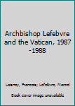 Hardcover Archbishop Lefebvre and the Vatican, 1987-1988 Book