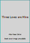 Hardcover Three Loves are Mine Book
