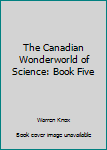 Unknown Binding The Canadian Wonderworld of Science: Book Five Book