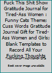 Fuck This Shit Show Gratitude Journal for Tired-Ass Women : Funny Cats Theme; Cuss Words Gratitude Journal Gift for Tired-Ass Women and Girls; Blank Templates to Record All Your Fucking Thoughts
