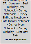 Best Birthday Ever 27th Junuary : Best Birthday Ever Notebook - Disney Notebook - Disney Birthday Notebook - Cute Disney Notebook - Disney Mom Notebook - Disney Birthday - Best Day Ever