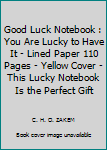 Good Luck Notebook : You Are Lucky to Have It - Lined Paper 110 Pages - Yellow Cover - This Lucky Notebook Is the Perfect Gift