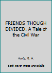 Hardcover FRIENDS THOUGH DIVIDED. A Tale of the Civil War Book