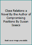 Close Relations a Novel By the Author of Compromising Positions By Susan Isaacs