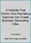 Hardcover A Website That Works: How Marketing Agencies Can Create Business Generating Sites Book