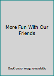 More Fun With Our Friends