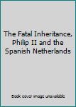 Hardcover The Fatal Inheritance, Philip II and the Spanish Netherlands Book