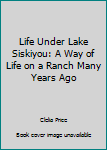 Life Under Lake Siskiyou: A Way of Life on a Ranch Many Years Ago