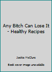Spiral-bound Any Bitch Can Lose It - Healthy Recipes Book