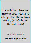 Hardcover The outdoor observer: How to see, hear and interpret in the natural world, (An Outdoor life skill book) Book