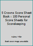 Paperback 5 Crowns Score Sheet Book : 100 Personal Score Sheets for Scorekeeping Book