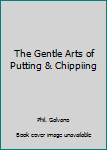 The Gentle Arts of Putting & Chippiing
