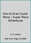 Paperback How to Draw Super Mario : Super Mario Adventures Book