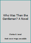 Hardcover Who Was Then the Gentleman? A Novel Book