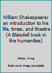 Unknown Binding William Shakespeare; an introduction to his life, times, and theatre (A Blaisdell book in the humanities) Book