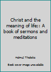 Paperback Christ and the meaning of life;: A book of sermons and meditations Book