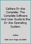 Paperback Caldera Dr-dos Complete: The Complete Software And User Guide to the Dr-dos Operating System. Book