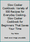 Paperback Slow Cooker Cookbook: Variety of 500 Recipes for Everyday Cooking. Slow Cooker Cookbook for Beginners That Saves Your Time Book