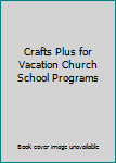 Unknown Binding Crafts Plus for Vacation Church School Programs Book