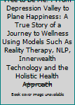 Free to Be Me! : From Depression Valley to Plane Happiness: A True Story of a Journey to Wellness Using Models Such As Reality Therapy, NLP, Innerwealth Technology and the Holistic Health Approach