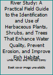 Paperback River Study: A Practical Field Guide to the Identification and Use of Herbaceous Plants, Shrubs, and Trees That Enhance Water Quality, Prevent Erosion, and Improve Fish Habitat Book