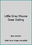 Hardcover Little Gray Mouse Goes Sailing Book