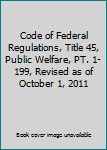 Paperback Code of Federal Regulations, Title 45, Public Welfare, PT. 1-199, Revised as of October 1, 2011 Book