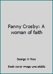 Fanny Crosby: A Woman of Faith