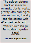 Unknown Binding The golden picture book of science;: Animals, plants, rocks, gravity, day and night, rain and snow, the sky and the ocean; with 45 experiments and ... Valerie Swenson (A Fun-to-learn golden book) Book