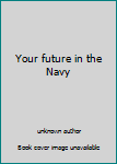 Unknown Binding Your future in the Navy Book