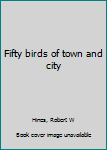 Unknown Binding Fifty birds of town and city Book