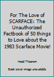 Paperback For The Love of SCARFACE: The Unauthorized Factbook of 50 things to Love about the 1983 Scarface Movie! Book