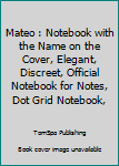 Mateo : Notebook with the Name on the Cover, Elegant, Discreet, Official Notebook for Notes, Dot Grid Notebook,