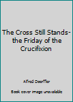 The Cross Still Stands-the Friday of the Crucifixion