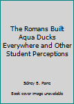 Paperback The Romans Built Aqua Ducks Everywhere and Other Student Perceptions Book