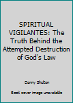 Paperback SPIRITUAL VIGILANTES: The Truth Behind the Attempted Destruction of God's Law Book