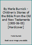 Hardcover By Merle Burnick - Children's Stories of the Bible From the Old and New Testaments (1905-06-05) [Hardcover] Book