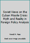 Paperback Soviet Views on the Cuban Missile Crisis: Myth and Reality in Foreign Policy Analysis Book